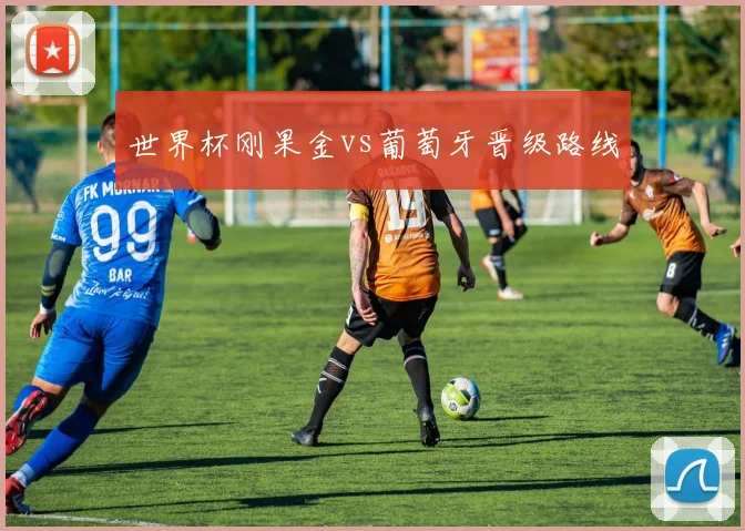 世界杯刚果金vs葡萄牙晋级路线