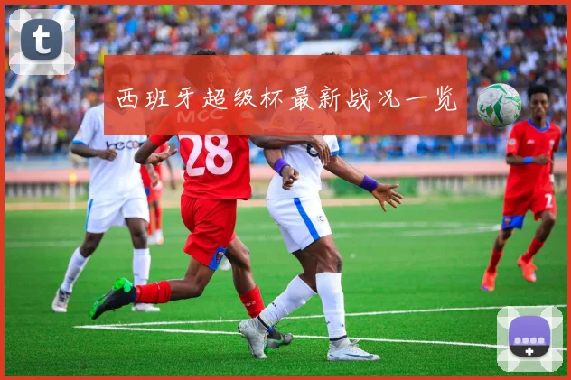 西班牙超级杯最新战况一览