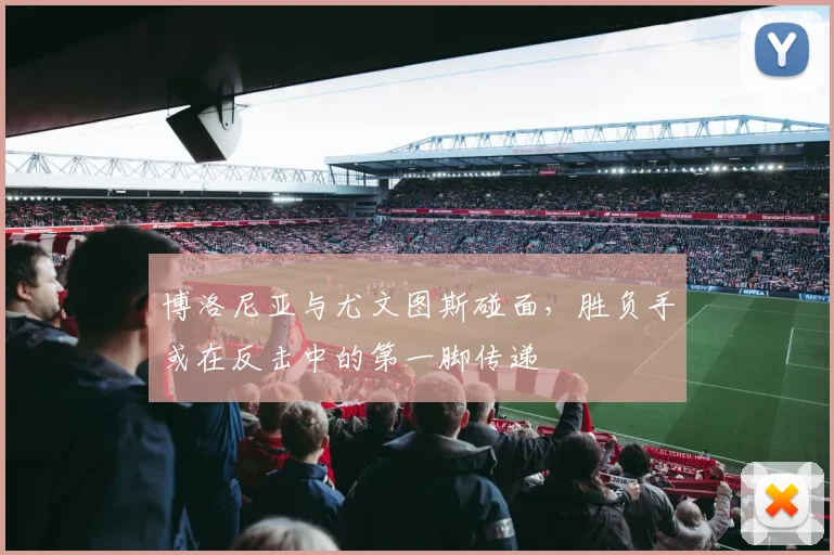 博洛尼亚与尤文图斯碰面，胜负手或在反击中的第一脚传递