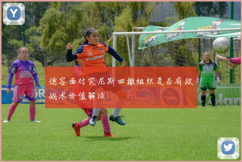 德容面对突尼斯回撤组织是否有效战术价值解读