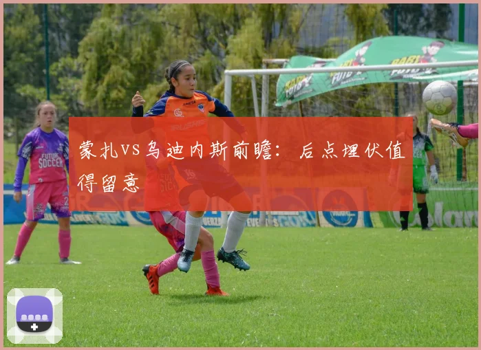 蒙扎vs乌迪内斯前瞻：后点埋伏值得留意