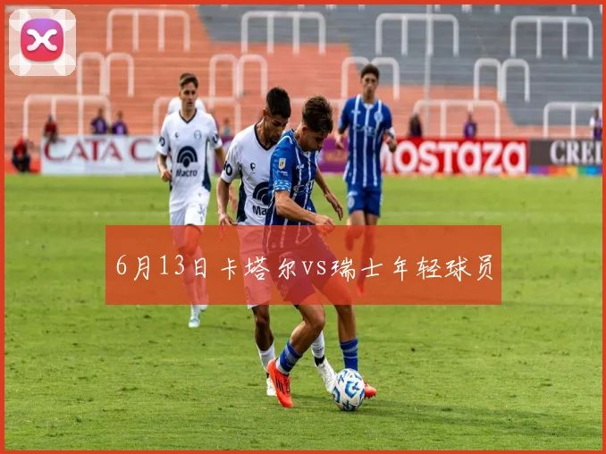6月13日卡塔尔vs瑞士年轻球员