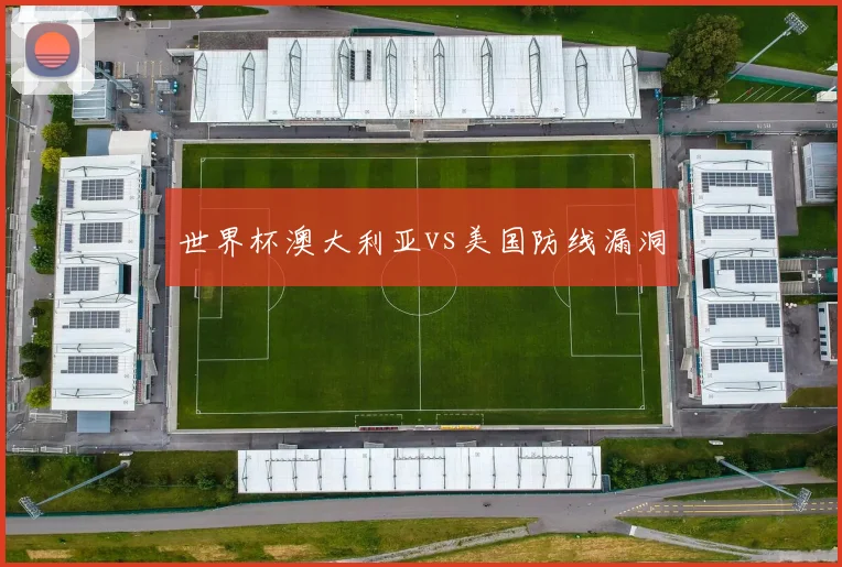 世界杯澳大利亚vs美国防线漏洞