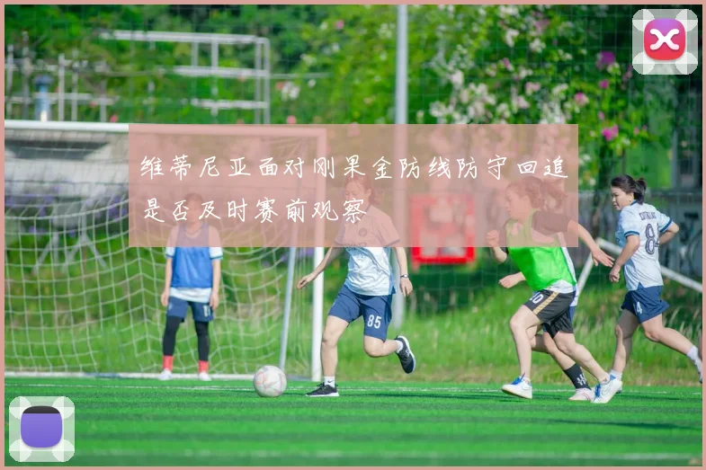 维蒂尼亚面对刚果金防线防守回追是否及时赛前观察
