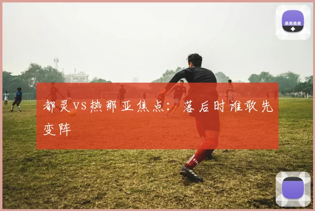 都灵vs热那亚焦点：落后时谁敢先变阵