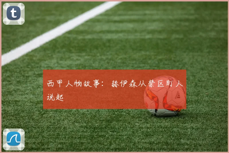 西甲人物故事：赫伊森从禁区盯人说起