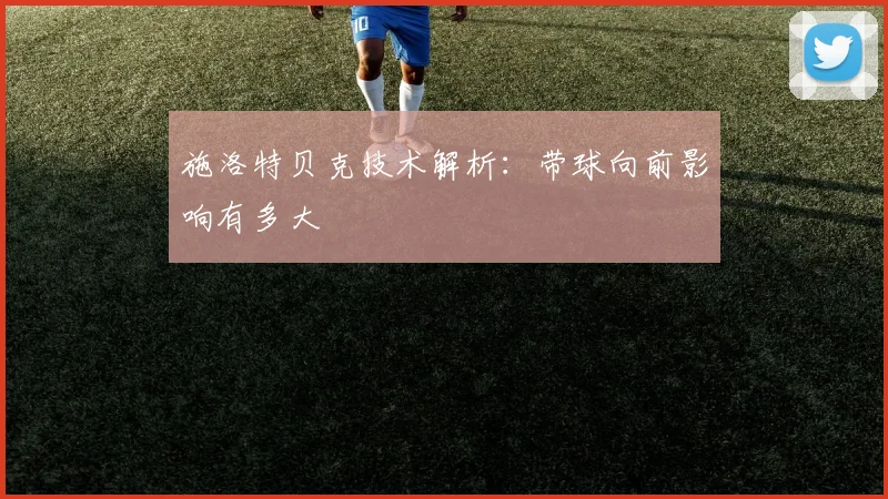 施洛特贝克技术解析：带球向前影响有多大
