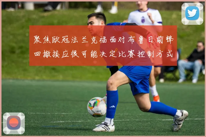 聚焦欧冠法兰克福面对布鲁日前锋回撤接应很可能决定比赛控制方式