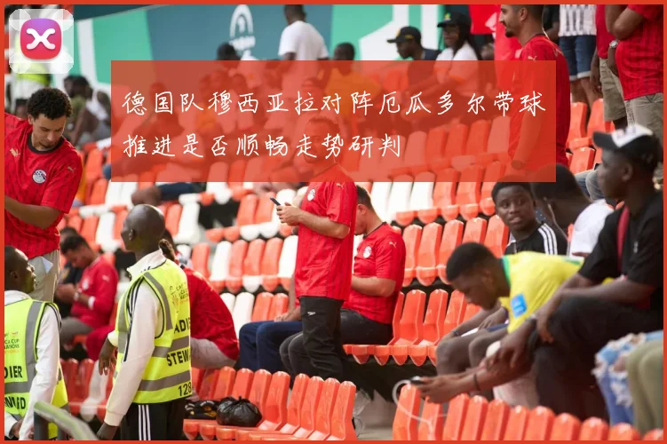 德国队穆西亚拉对阵厄瓜多尔带球推进是否顺畅走势研判