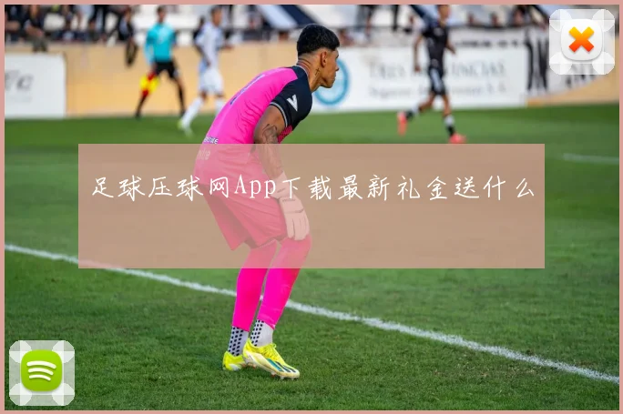 足球压球网App下载最新礼金送什么