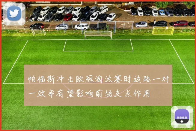帕福斯冲击欧冠淘汰赛时边路一对一效率有望影响前场支点作用