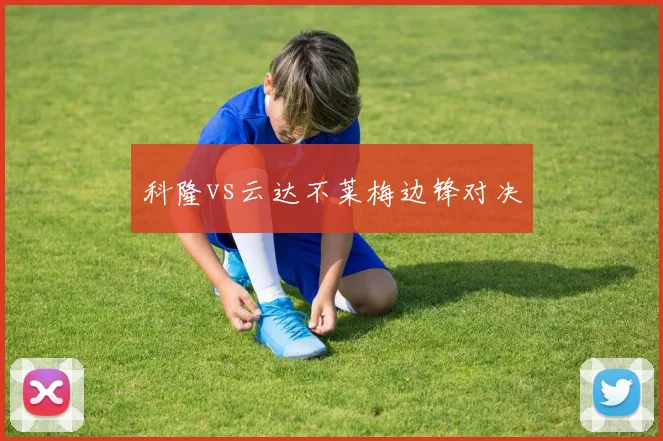 科隆vs云达不莱梅边锋对决