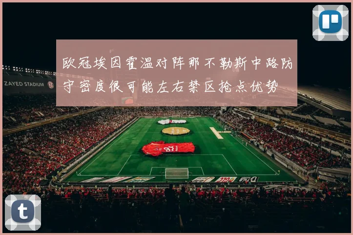 欧冠埃因霍温对阵那不勒斯中路防守密度很可能左右禁区抢点优势