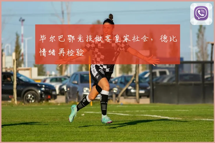 毕尔巴鄂竞技做客皇家社会，德比情绪再检验