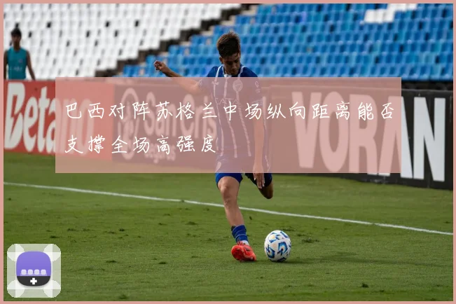 巴西对阵苏格兰中场纵向距离能否支撑全场高强度