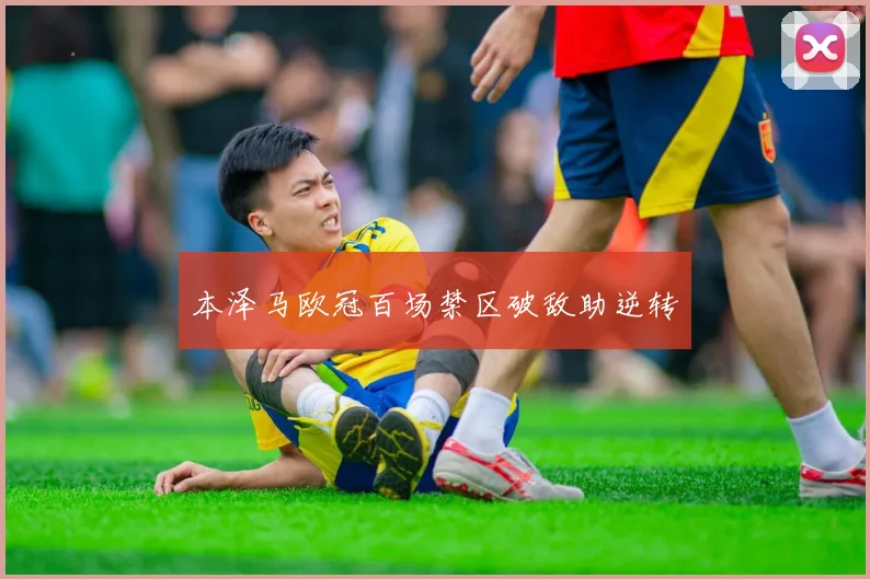 本泽马欧冠百场禁区破敌助逆转