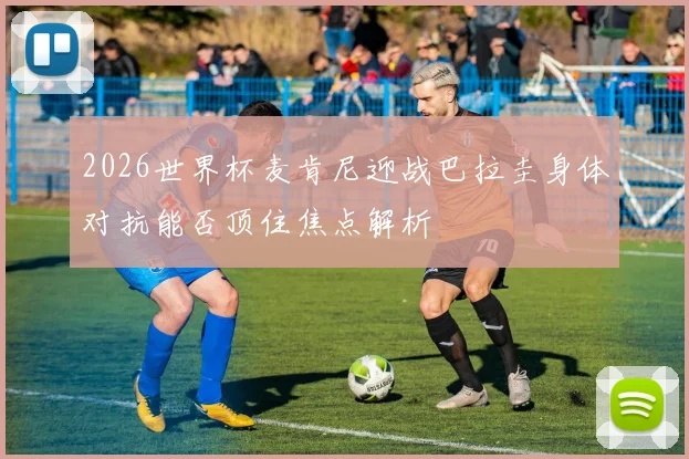 2026世界杯麦肯尼迎战巴拉圭身体对抗能否顶住焦点解析