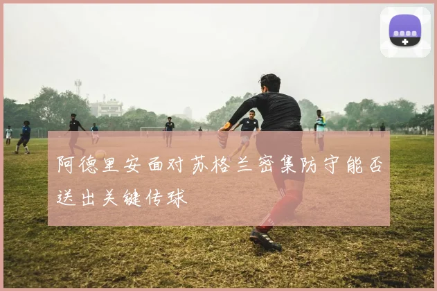 阿德里安面对苏格兰密集防守能否送出关键传球