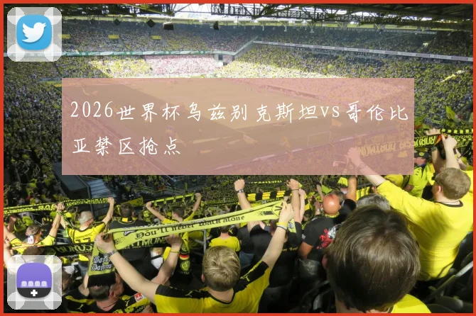 2026世界杯乌兹别克斯坦vs哥伦比亚禁区抢点